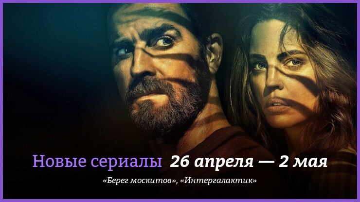 Новые сериалы 26 апреля — 2 мая: «Интергалактик» и «Берег москитов»