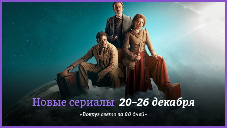 Новые сериалы 20–26 декабря: «Вокруг света за 80 дней»