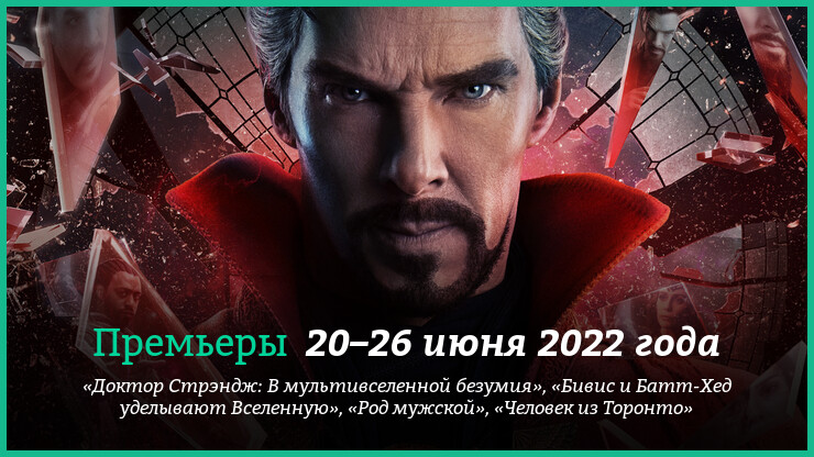 Новые фильмы 20–26 июня 2022 года: «Доктор Стрэндж 2», «Род мужской» и другие новинки кино