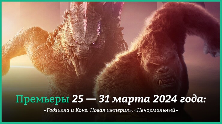 Новые фильмы недели: «Годзилла и Конг: Новая империя», «Ненормальный» и другие новинки